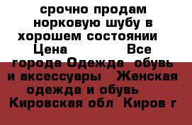 срочно продам норковую шубу в хорошем состоянии › Цена ­ 30 000 - Все города Одежда, обувь и аксессуары » Женская одежда и обувь   . Кировская обл.,Киров г.